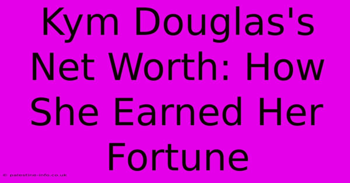 Kym Douglas's Net Worth: How She Earned Her Fortune