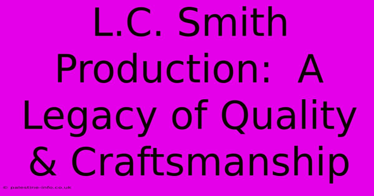 L.C. Smith Production:  A Legacy Of Quality & Craftsmanship