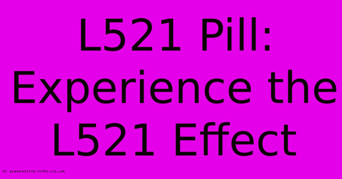 L521 Pill:  Experience The L521 Effect