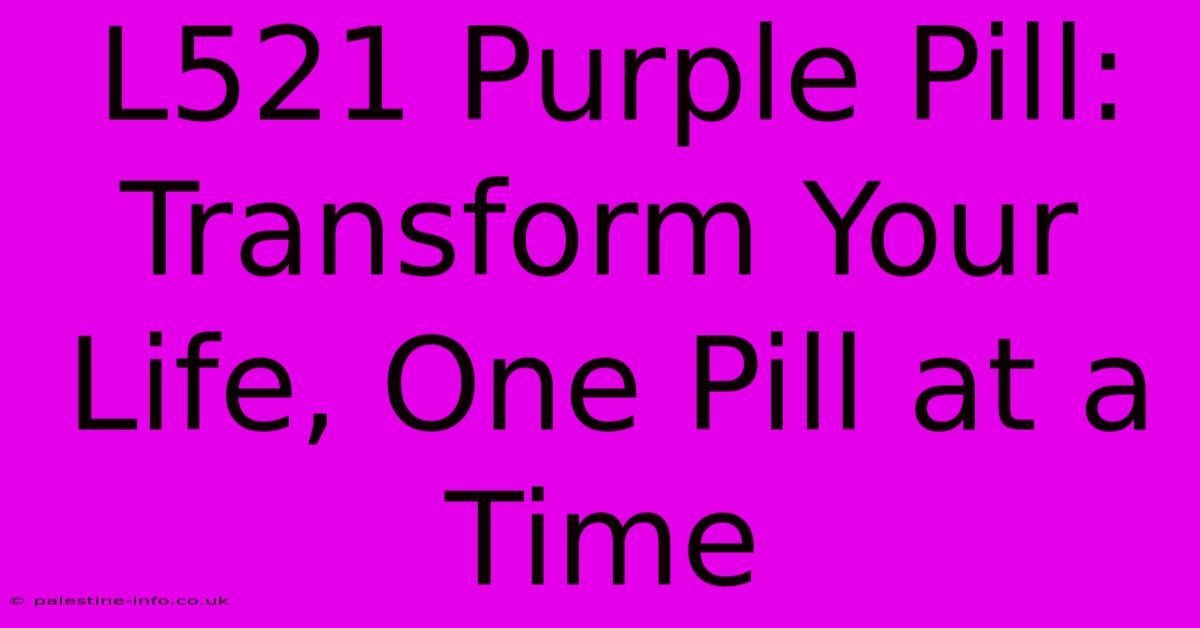 L521 Purple Pill:  Transform Your Life, One Pill At A Time