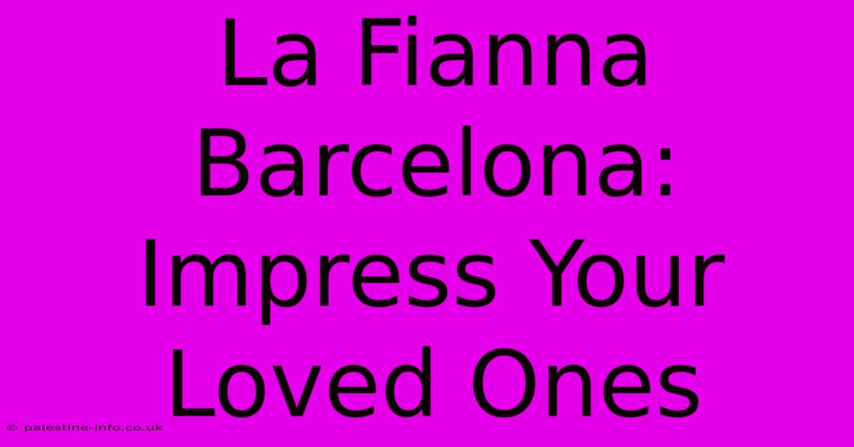 La Fianna Barcelona:  Impress Your Loved Ones