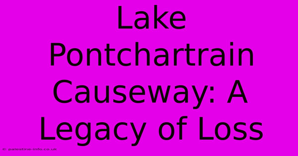 Lake Pontchartrain Causeway: A Legacy Of Loss