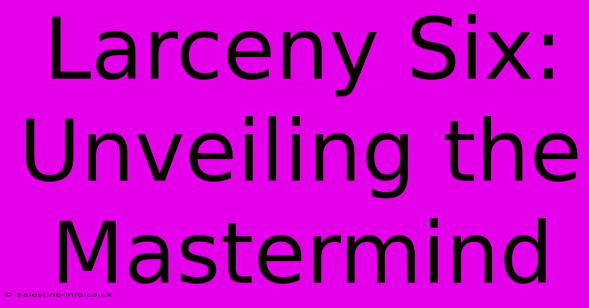 Larceny Six: Unveiling The Mastermind