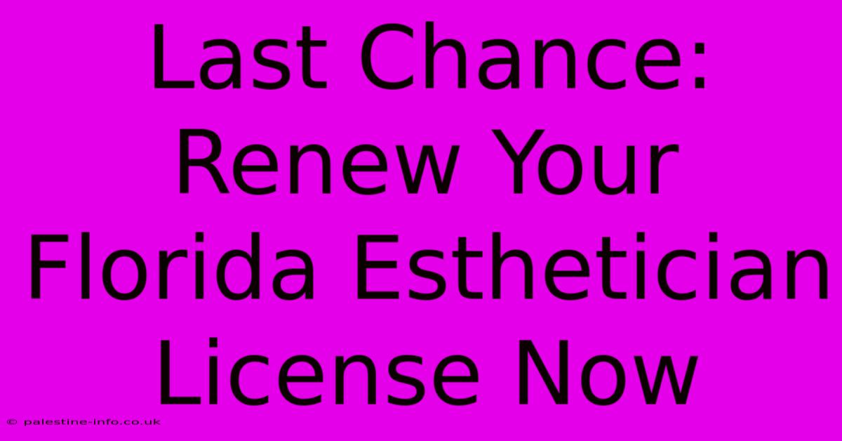 Last Chance: Renew Your Florida Esthetician License Now