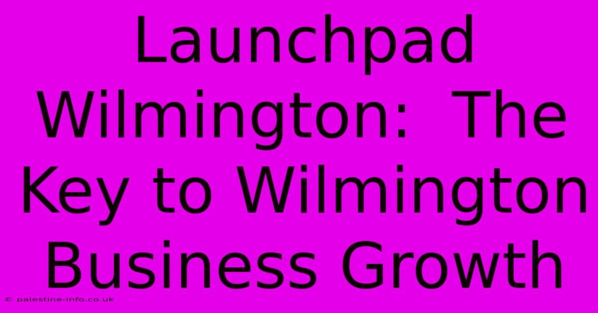 Launchpad Wilmington:  The Key To Wilmington Business Growth