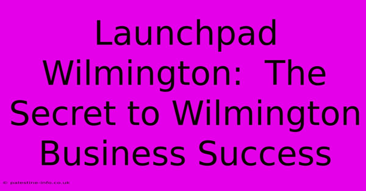 Launchpad Wilmington:  The Secret To Wilmington Business Success