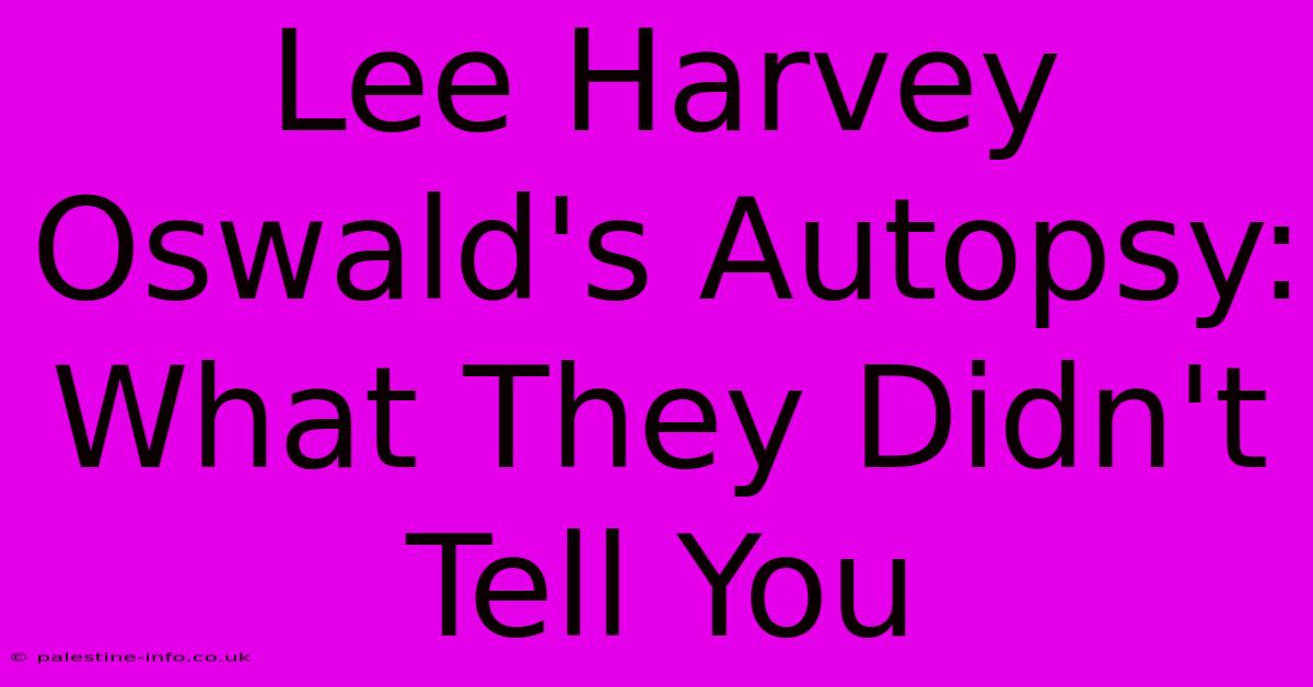 Lee Harvey Oswald's Autopsy: What They Didn't Tell You