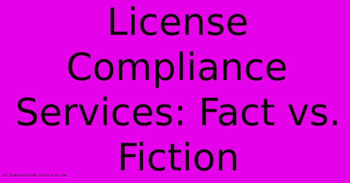 License Compliance Services: Fact Vs. Fiction