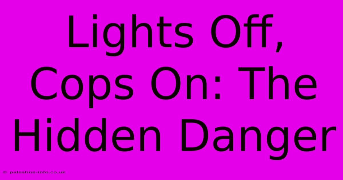 Lights Off, Cops On: The Hidden Danger