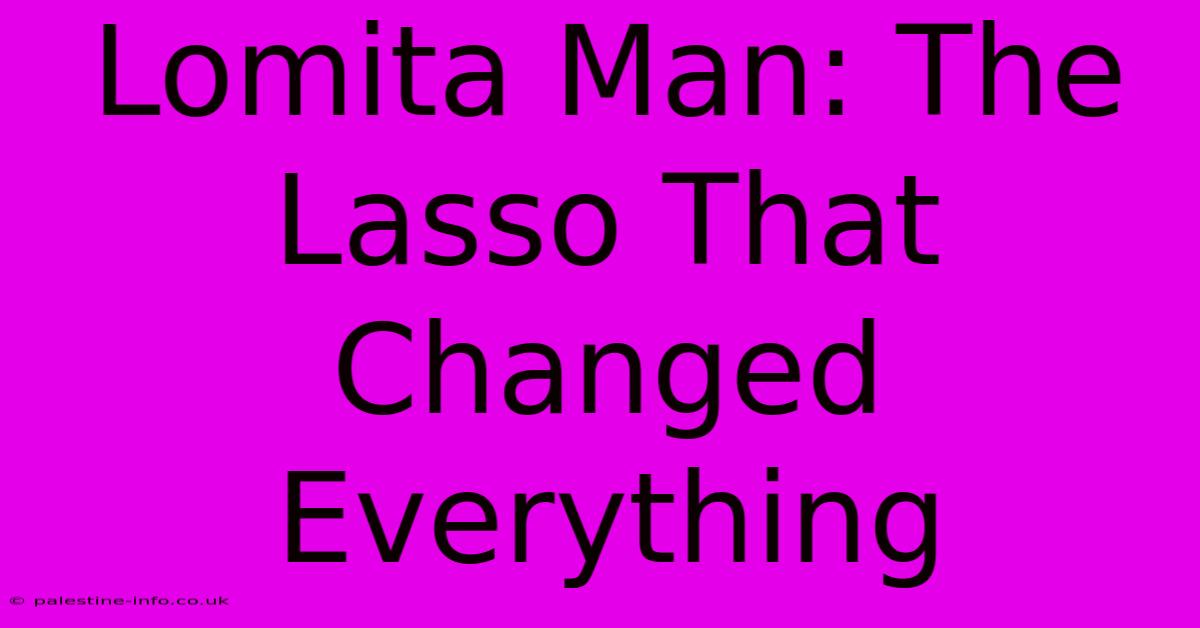 Lomita Man: The Lasso That Changed Everything