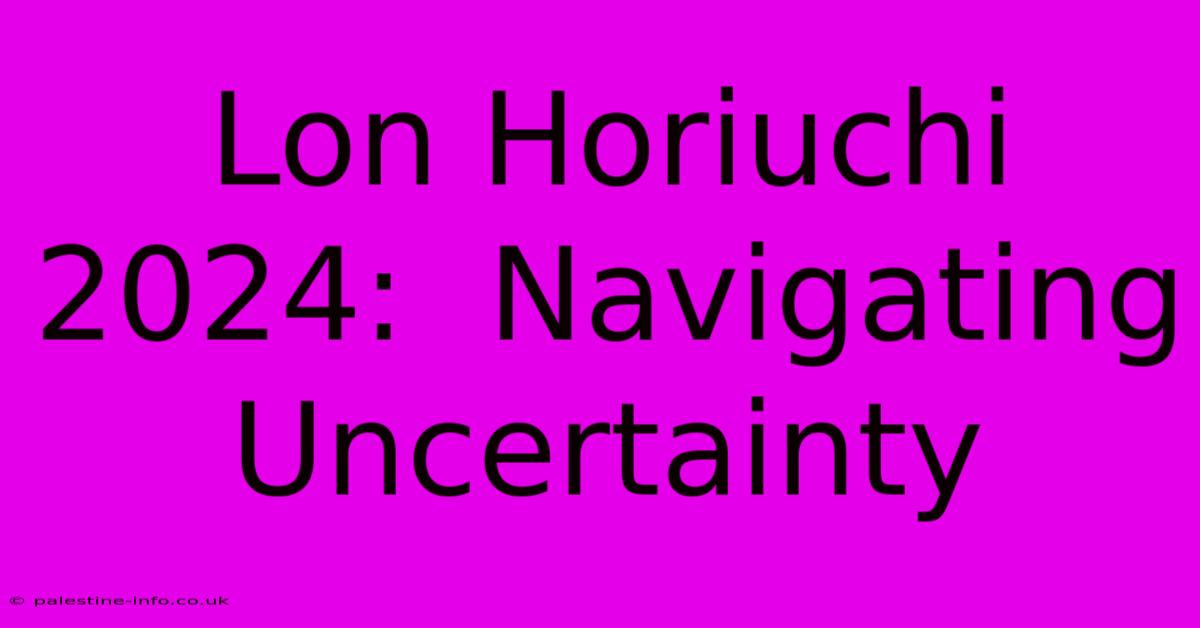 Lon Horiuchi 2024:  Navigating Uncertainty