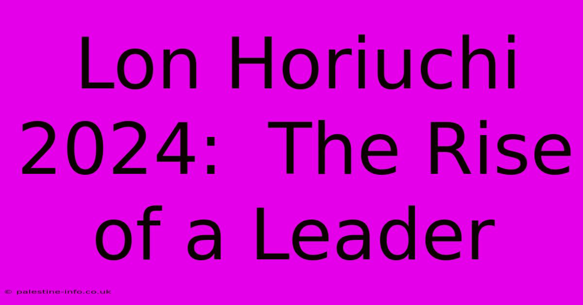 Lon Horiuchi 2024:  The Rise Of A Leader