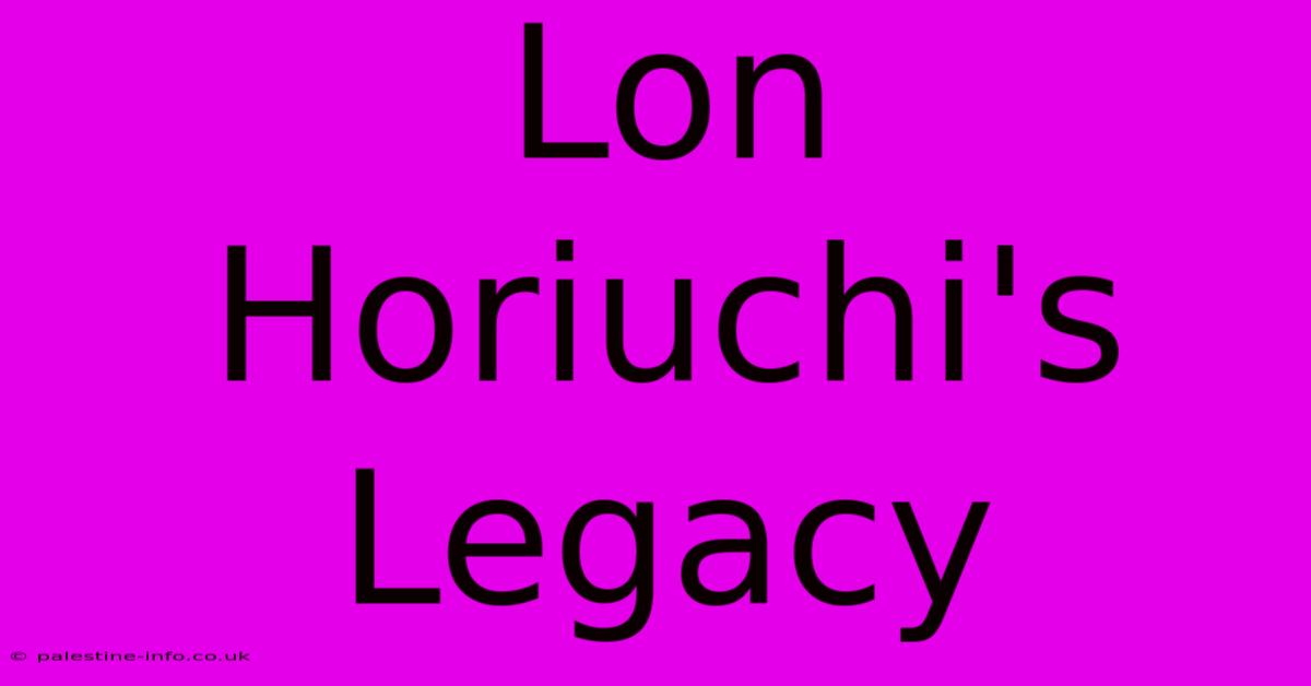 Lon Horiuchi's Legacy