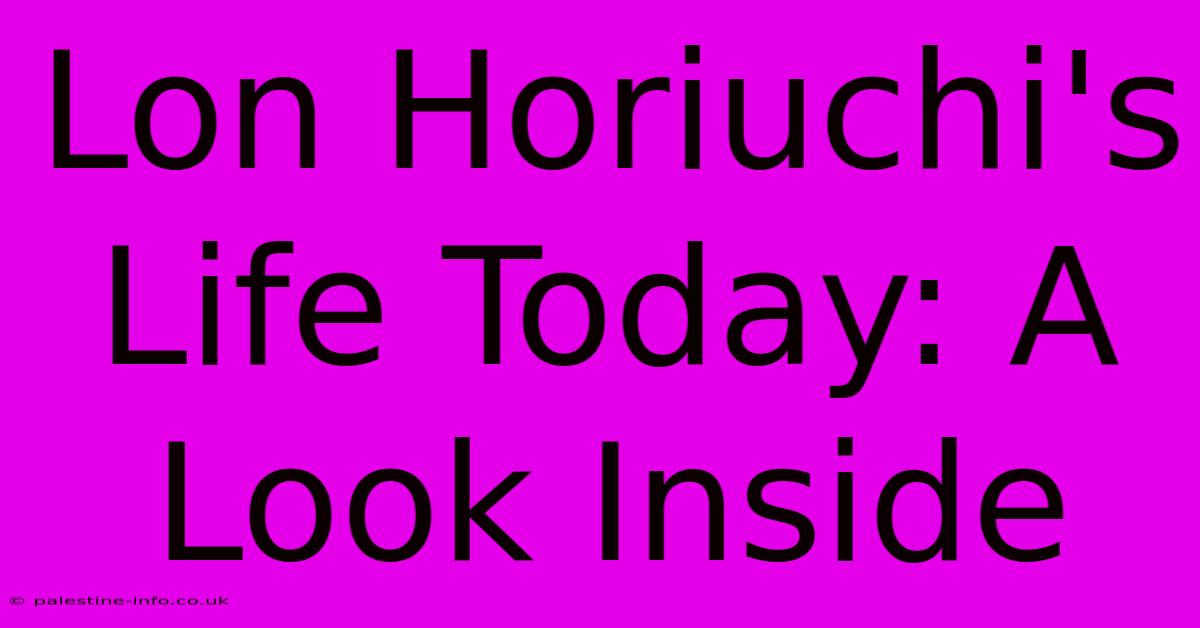 Lon Horiuchi's Life Today: A Look Inside