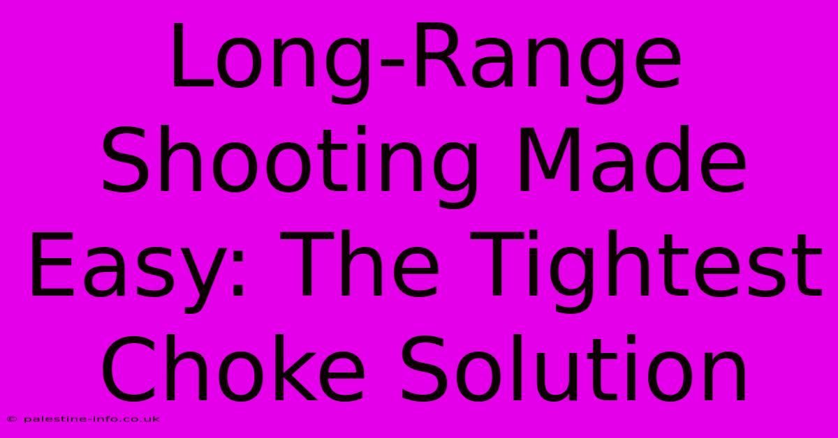 Long-Range Shooting Made Easy: The Tightest Choke Solution