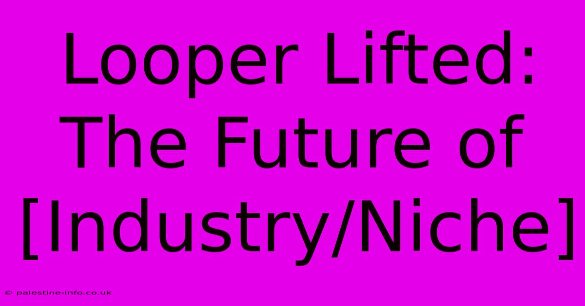 Looper Lifted:  The Future Of [Industry/Niche]