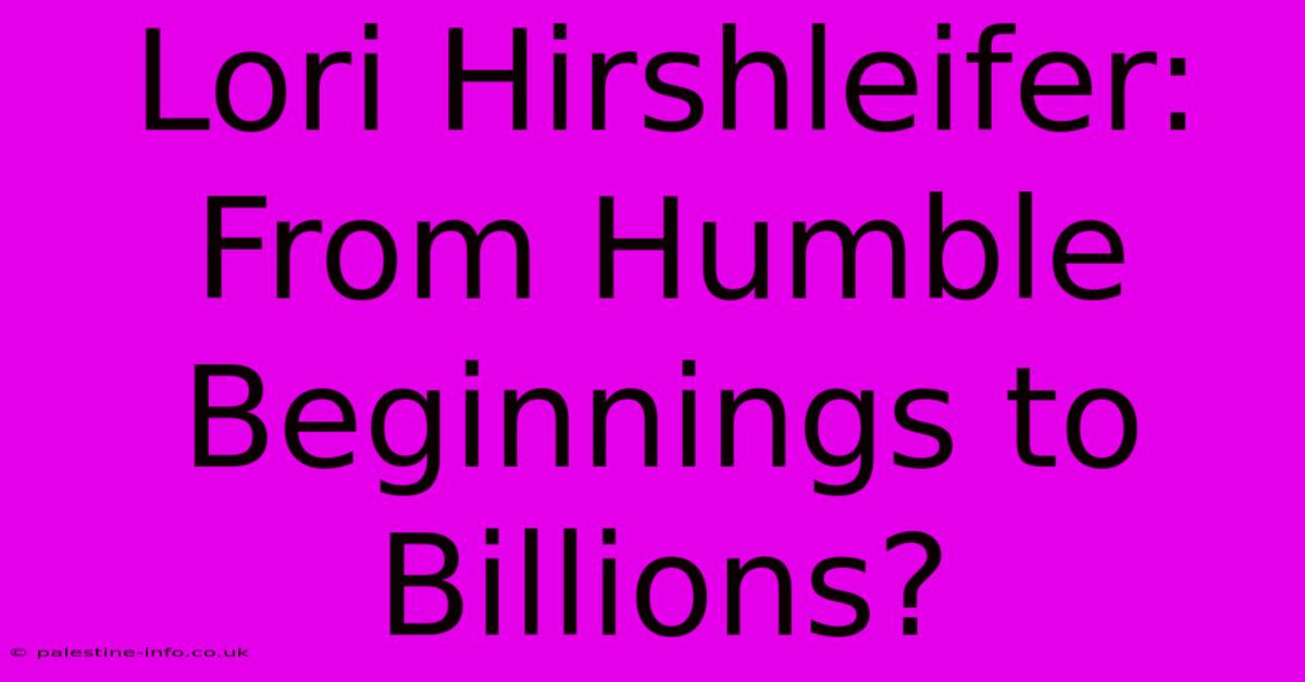 Lori Hirshleifer: From Humble Beginnings To Billions?