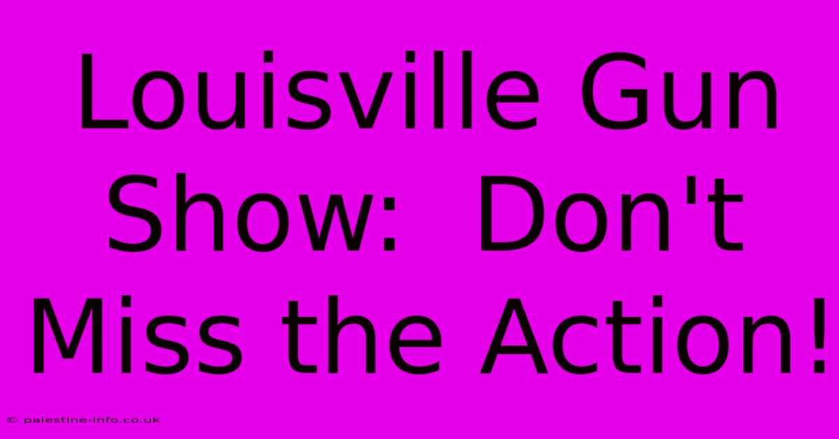 Louisville Gun Show:  Don't Miss The Action!