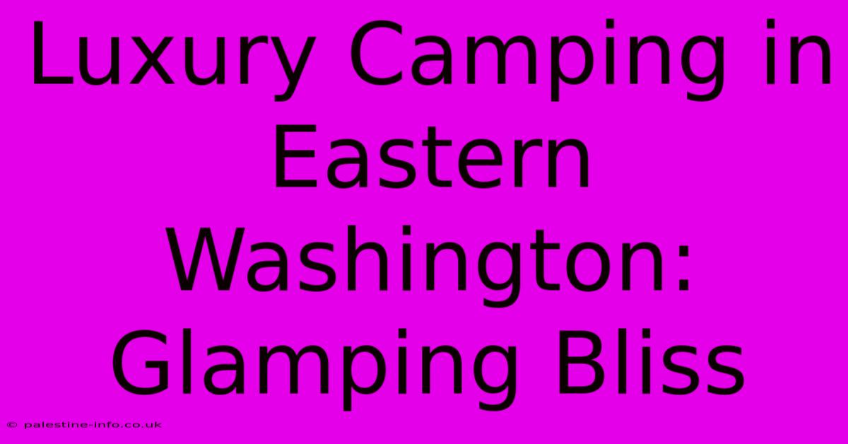 Luxury Camping In Eastern Washington: Glamping Bliss