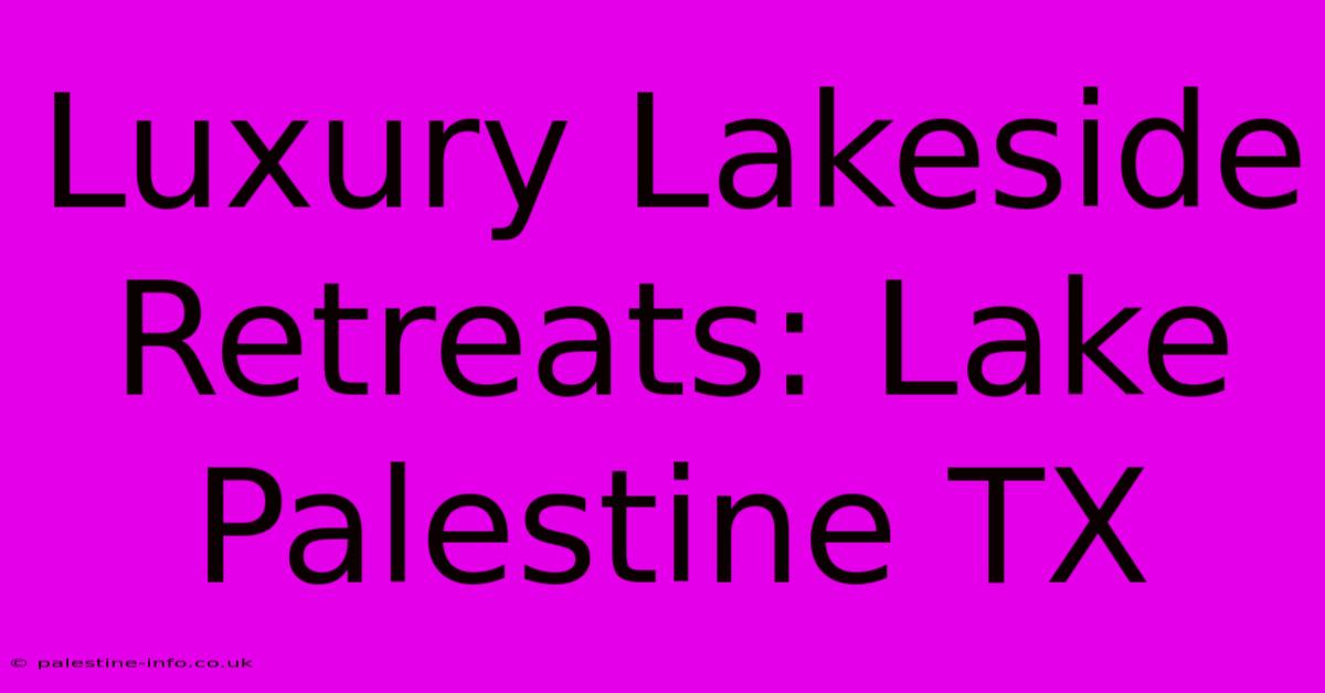 Luxury Lakeside Retreats: Lake Palestine TX