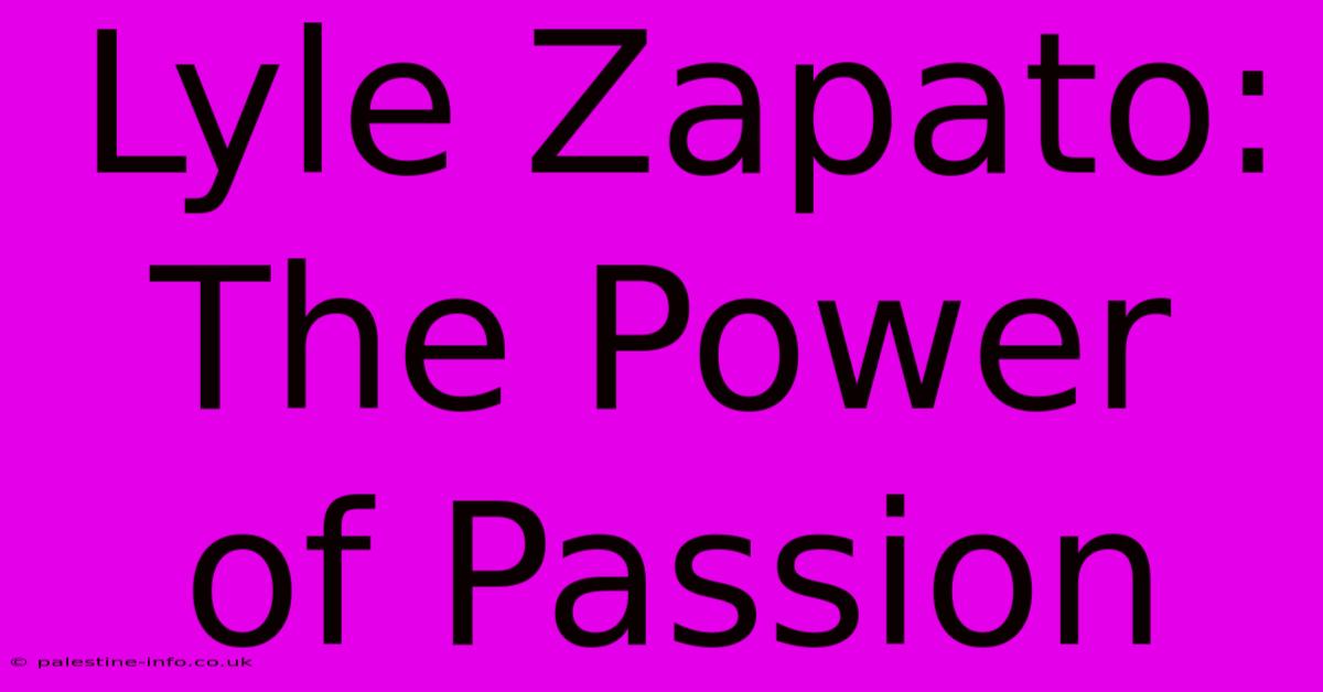 Lyle Zapato: The Power Of Passion