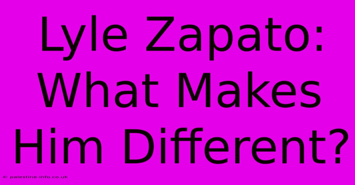 Lyle Zapato: What Makes Him Different?