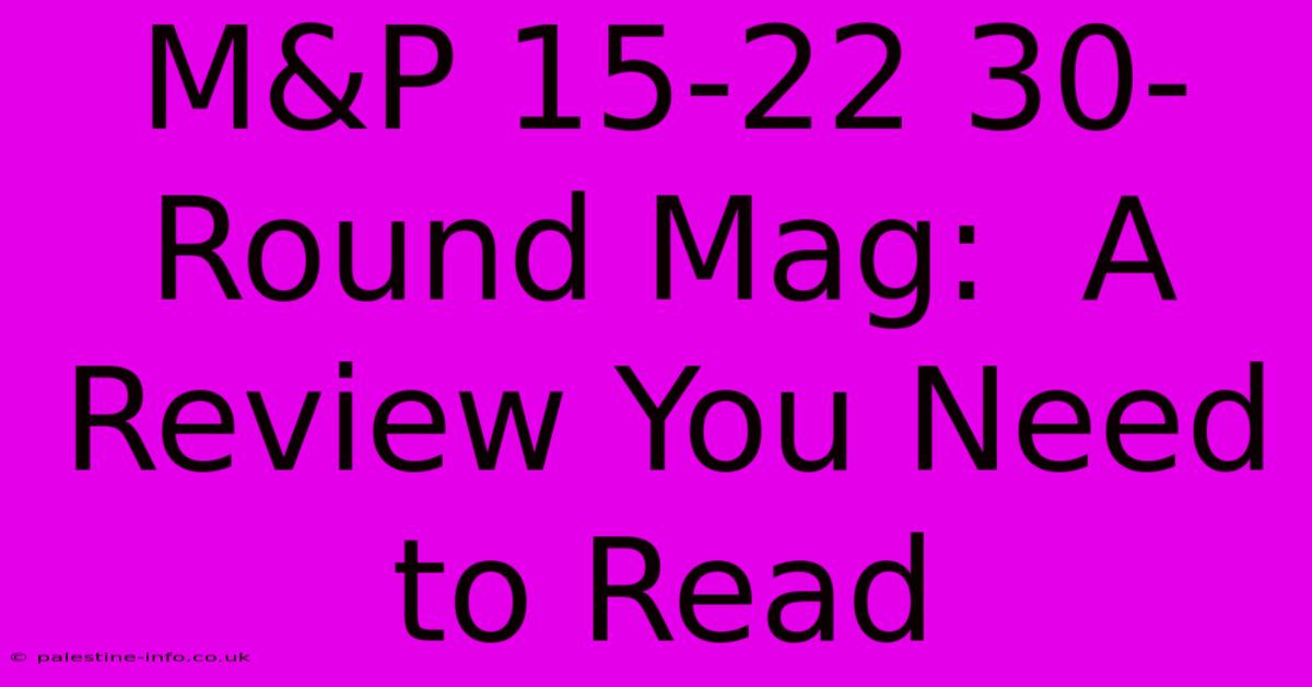 M&P 15-22 30-Round Mag:  A Review You Need To Read