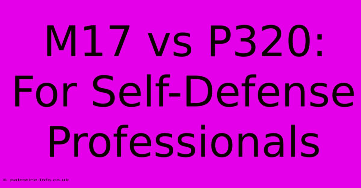 M17 Vs P320:  For Self-Defense Professionals