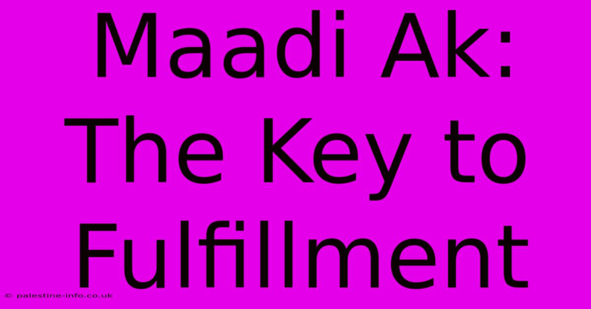 Maadi Ak:  The Key To Fulfillment