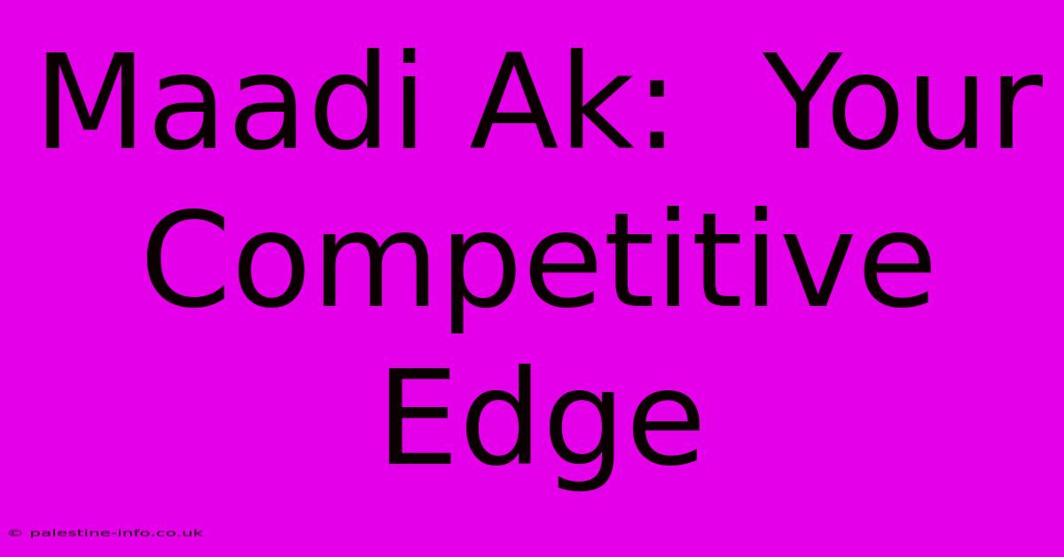 Maadi Ak:  Your Competitive Edge