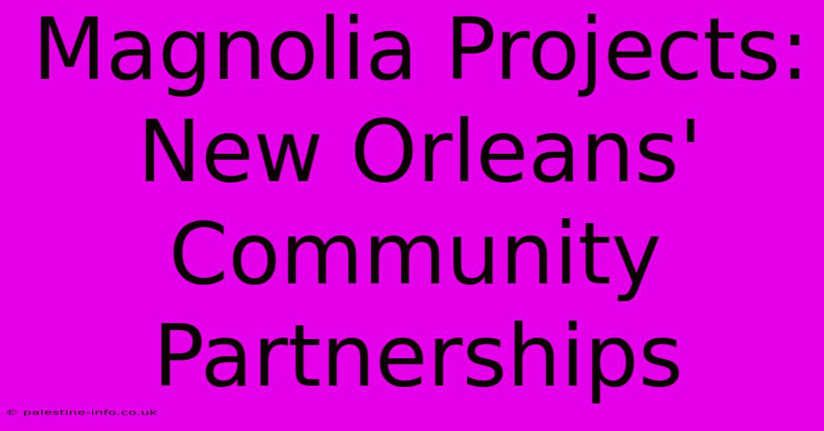 Magnolia Projects: New Orleans' Community Partnerships