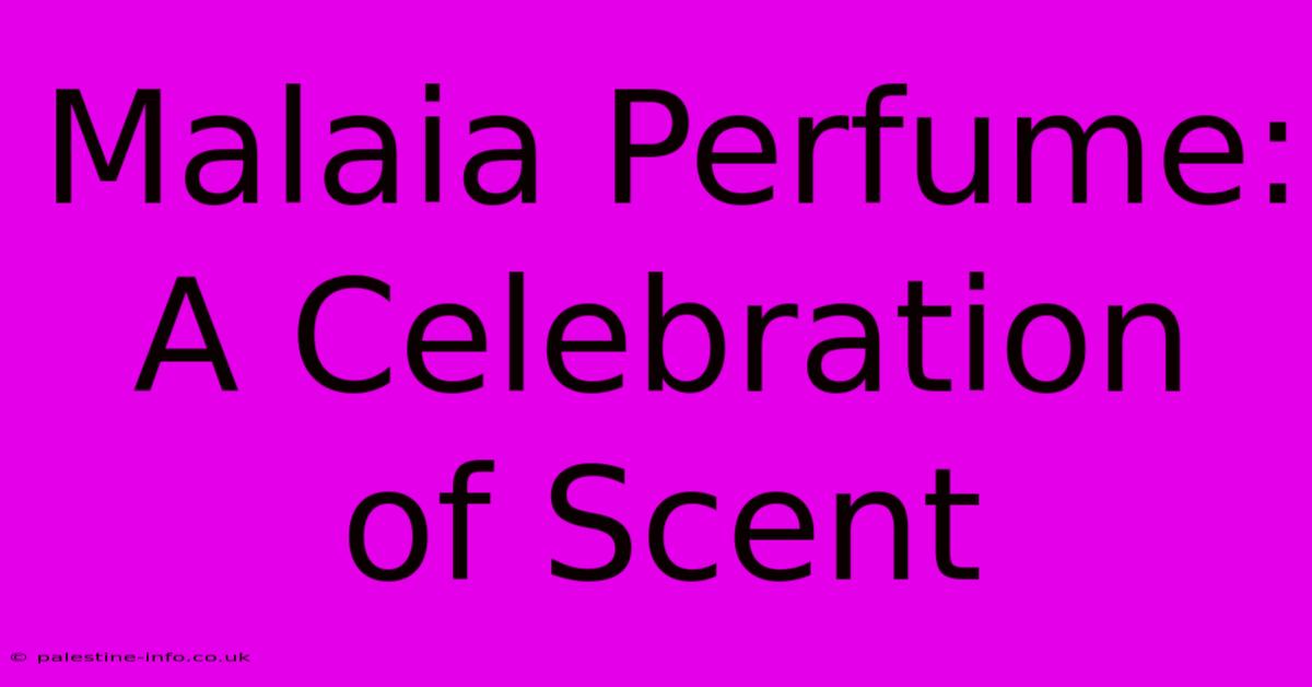 Malaia Perfume: A Celebration Of Scent