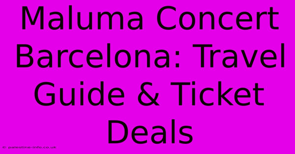 Maluma Concert Barcelona: Travel Guide & Ticket Deals