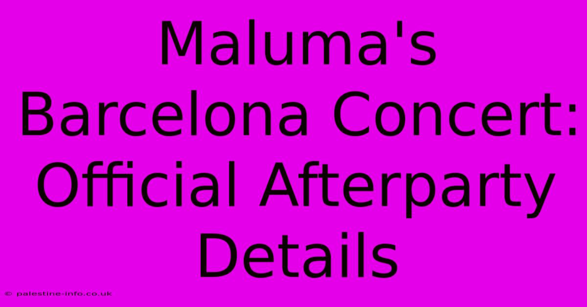 Maluma's Barcelona Concert: Official Afterparty Details