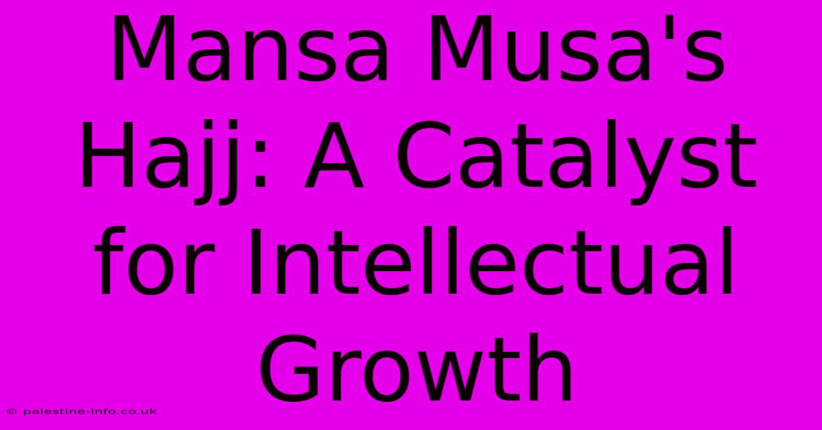 Mansa Musa's Hajj: A Catalyst For Intellectual Growth