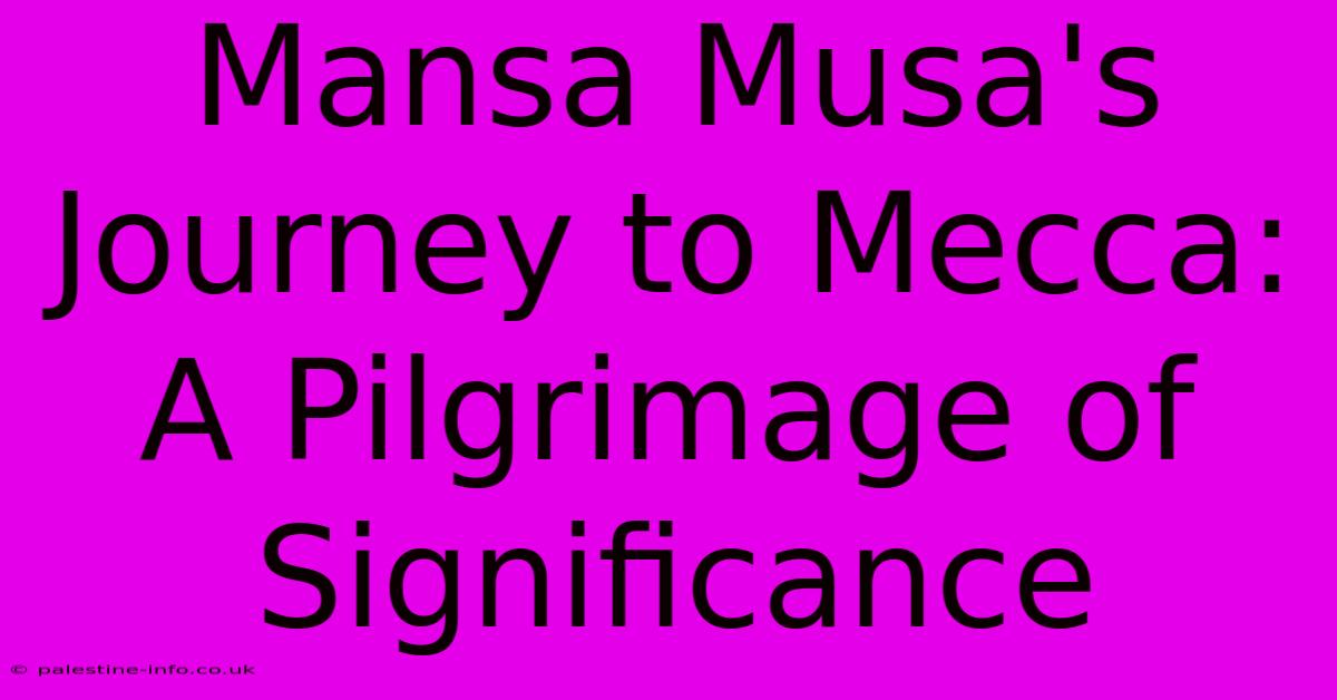 Mansa Musa's Journey To Mecca: A Pilgrimage Of Significance