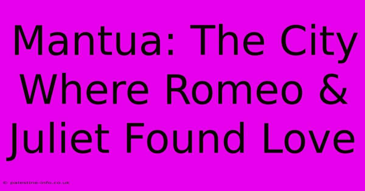 Mantua: The City Where Romeo & Juliet Found Love