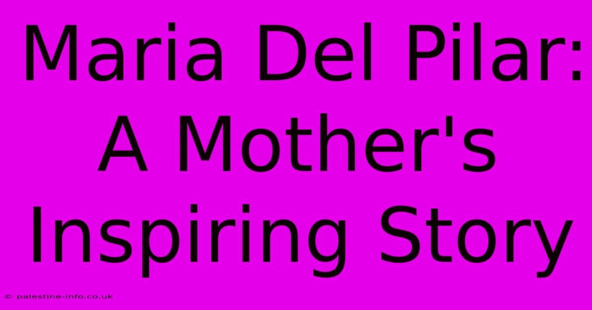 Maria Del Pilar: A Mother's Inspiring Story