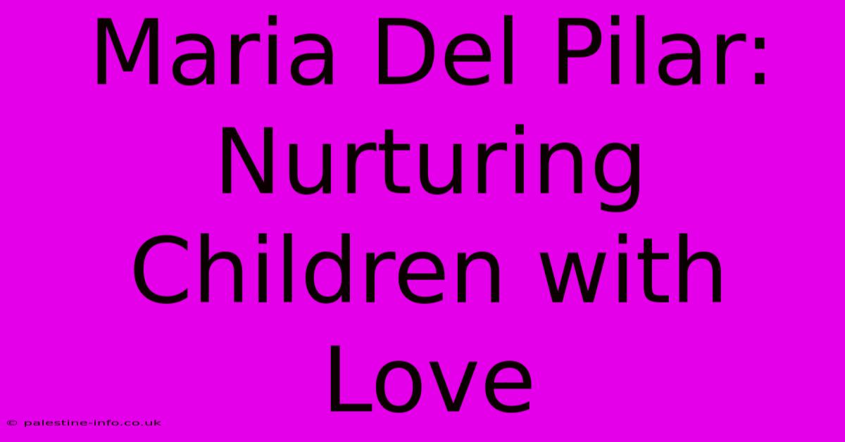 Maria Del Pilar: Nurturing Children With Love