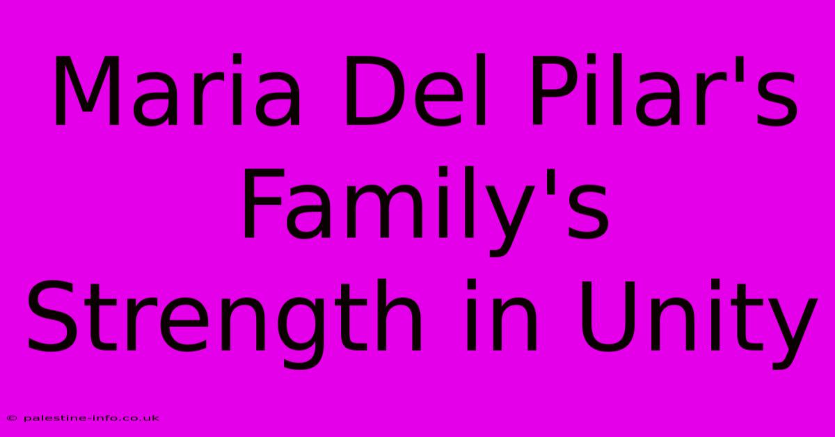 Maria Del Pilar's Family's Strength In Unity