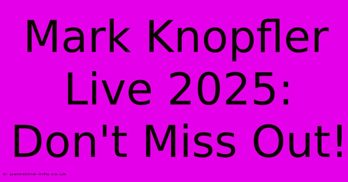 Mark Knopfler Live 2025: Don't Miss Out!