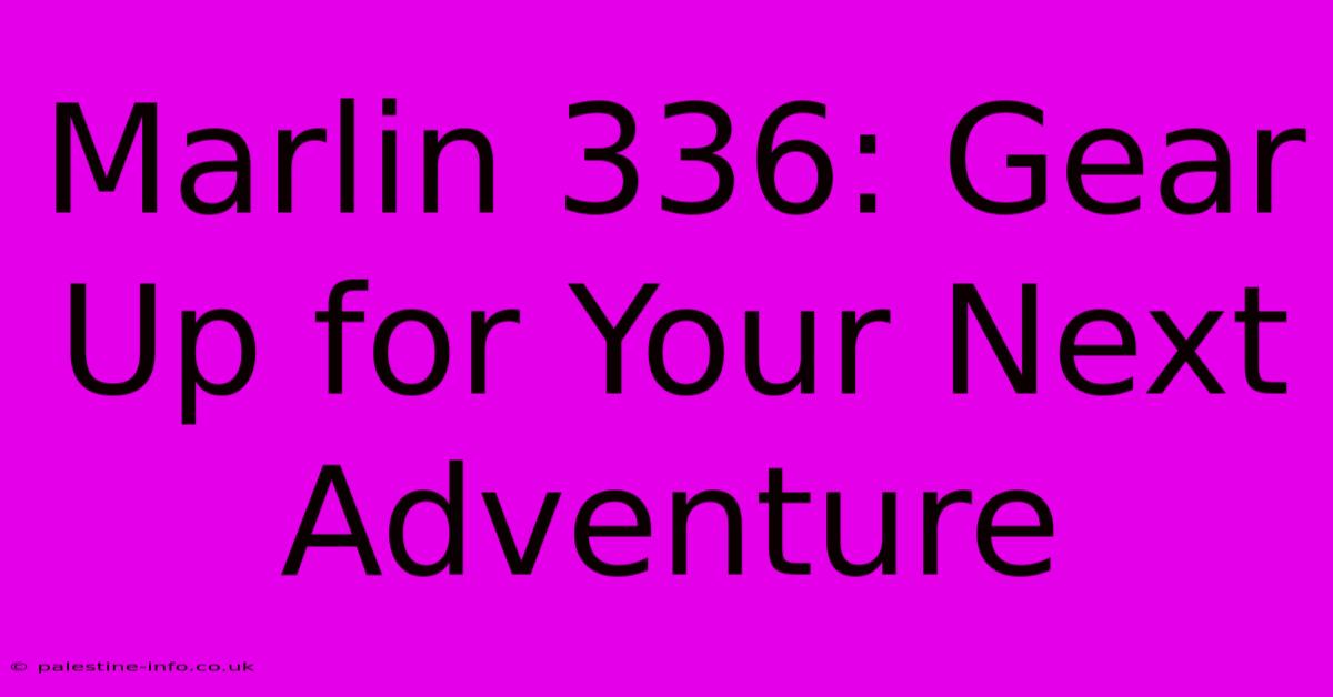 Marlin 336: Gear Up For Your Next Adventure