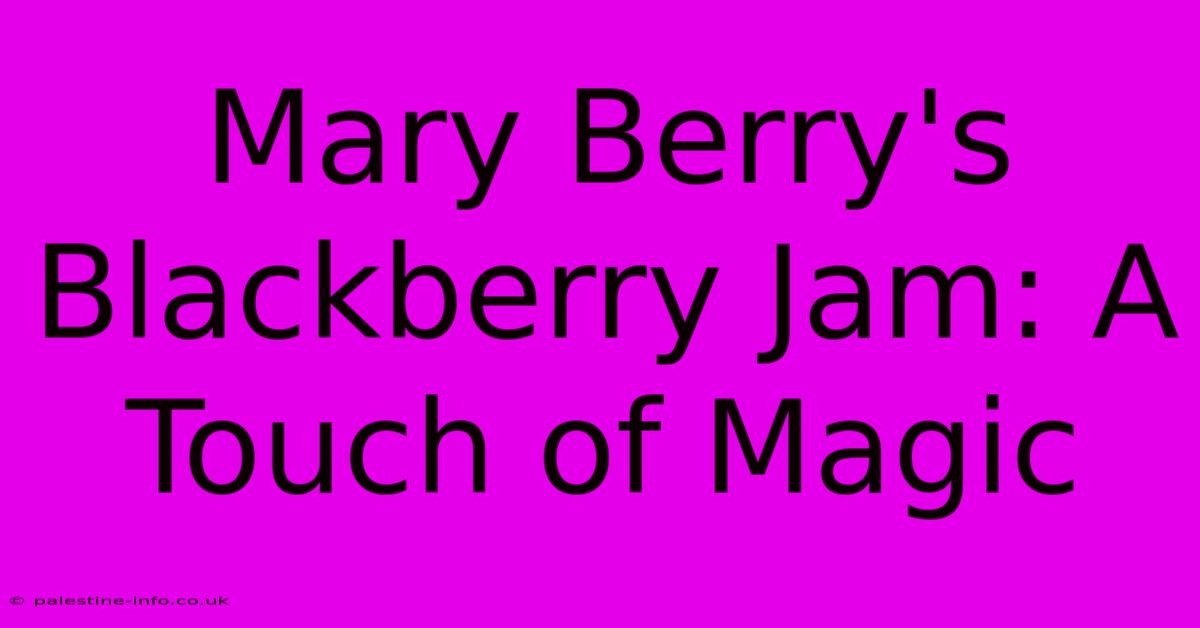 Mary Berry's Blackberry Jam: A Touch Of Magic