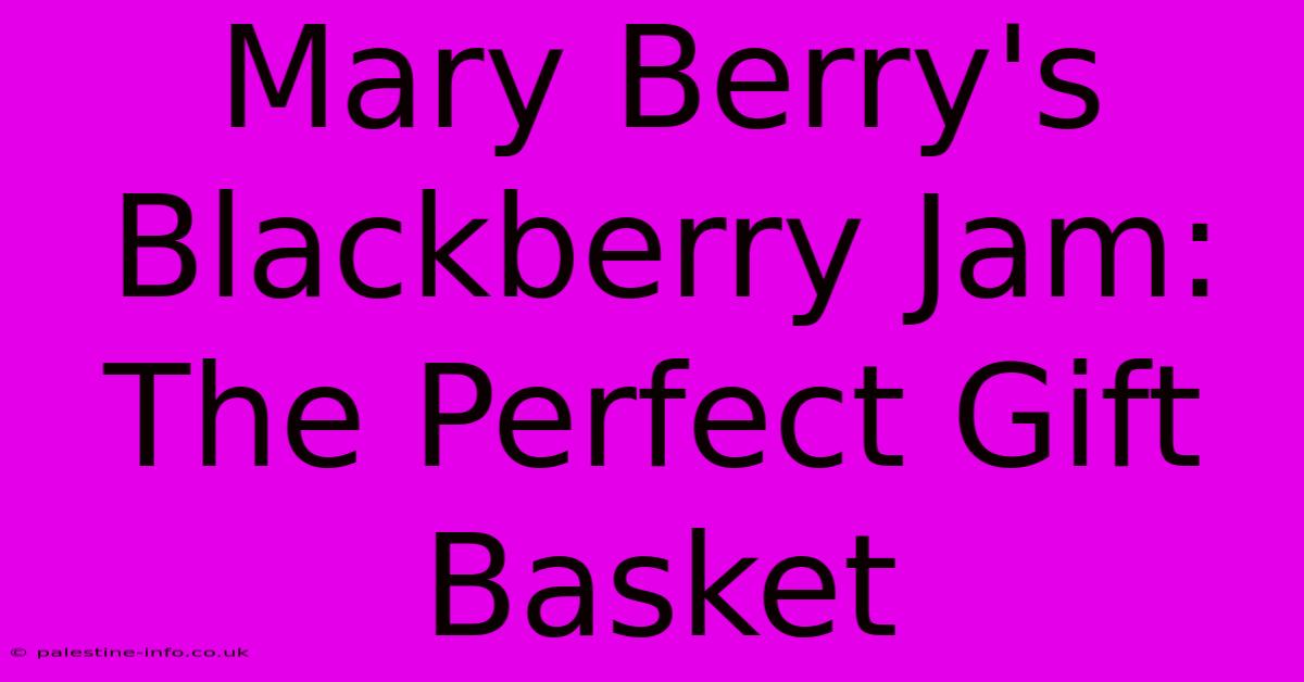 Mary Berry's Blackberry Jam: The Perfect Gift Basket