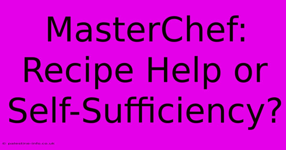 MasterChef: Recipe Help Or Self-Sufficiency?