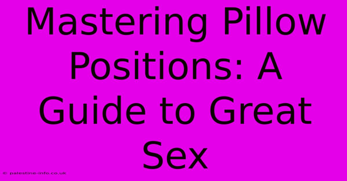 Mastering Pillow Positions: A Guide To Great Sex