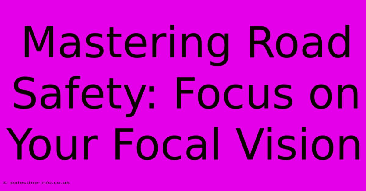 Mastering Road Safety: Focus On Your Focal Vision