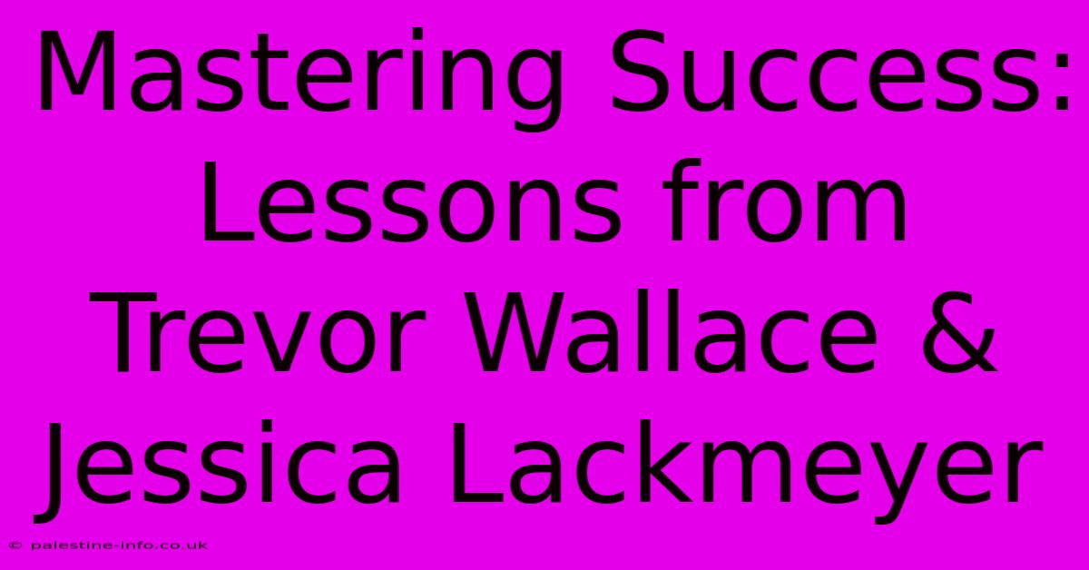 Mastering Success: Lessons From Trevor Wallace & Jessica Lackmeyer