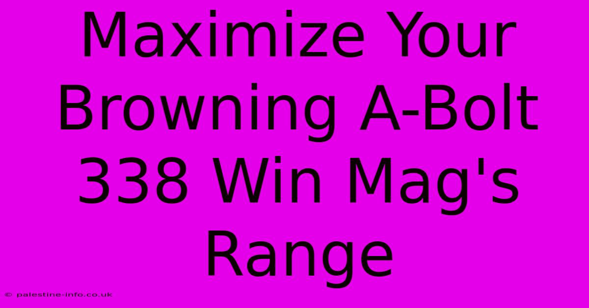 Maximize Your Browning A-Bolt 338 Win Mag's Range