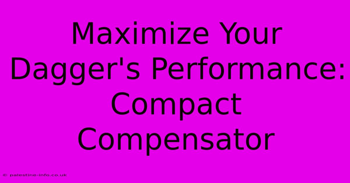 Maximize Your Dagger's Performance: Compact Compensator